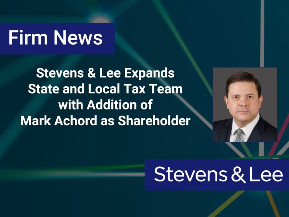 Stevens & Lee Expands State and Local Tax Team with Addition of Mark Achord as Shareholder